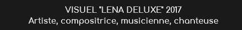 VISUEL LENA DELUXE 2017
Artiste, compositrice, musicienne, chanteuse