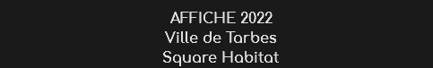 AFFICHE 2022
Ville de Tarbes
Square Habitat