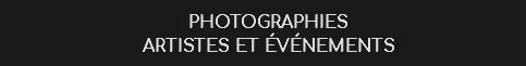 PHOTOGRAPHIES ARTISTES ET éVéNEMENTS 