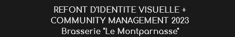 REFONT D'IDENTITE VISUELLE +
COMMUNITY MANAGEMENT 2023
Brasserie "Le Montparnasse"