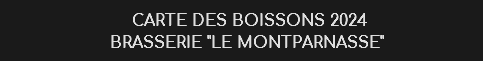  CARTE DES BOISSONS 2024
BRASSERIE "LE MONTPARNASSE" 