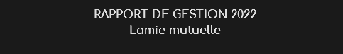 RAPPORT DE GESTION 2022
Lamie mutuelle
