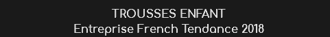 TROUSSES ENFANT
Entreprise French Tendance 2018