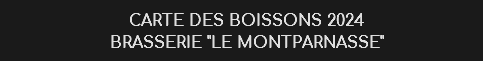 CARTE DES BOISSONS 2024
BRASSERIE "LE MONTPARNASSE" 