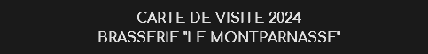 CARTE DE VISITE 2024
BRASSERIE "LE MONTPARNASSE"