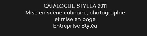 CATALOGUE STYLEA 2011
Mise en scène culinaire, photographie et mise en page
Entreprise Styléa 