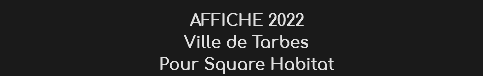AFFICHE 2022
Ville de Tarbes
Pour Square Habitat