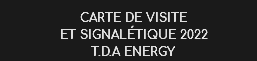 CARTE DE VISITE ET SIGNALéTIQUE 2022
T.D.A ENERGY