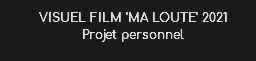 VISUEL FILM 'MA LOUTE' 2021
Projet personnel 