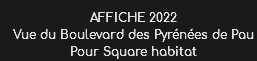AFFICHE 2022
Vue du Boulevard des Pyrénées de Pau Pour Square habitat