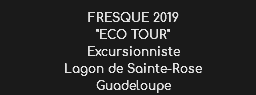 FRESQUE 2019
"ECO TOUR" Excursionniste Lagon de Sainte-Rose
Guadeloupe