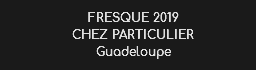 FRESQUE 2019
CHEZ PARTICULIER Guadeloupe