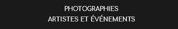 PHOTOGRAPHIES ARTISTES ET éVéNEMENTS 