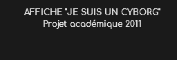 AFFICHE "JE SUIS UN CYBORG" Projet académique 2011